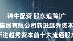 锦牛配资 股东追踪|广州金融控股集团有限公司新进越秀资本前十大流通股东