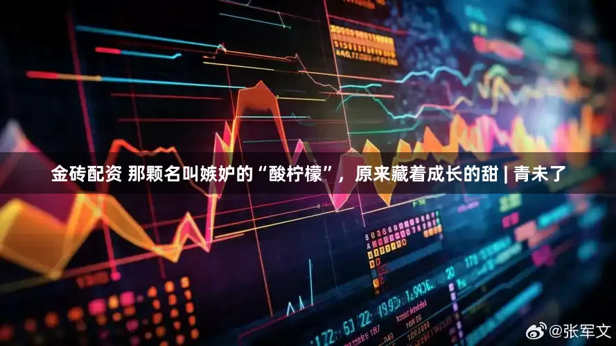 金砖配资 那颗名叫嫉妒的“酸柠檬”，原来藏着成长的甜 | 青未了