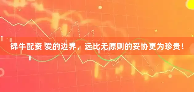 锦牛配资 爱的边界，远比无原则的妥协更为珍贵！